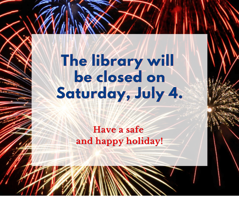 The library will be closed on Saturday, July 4.  