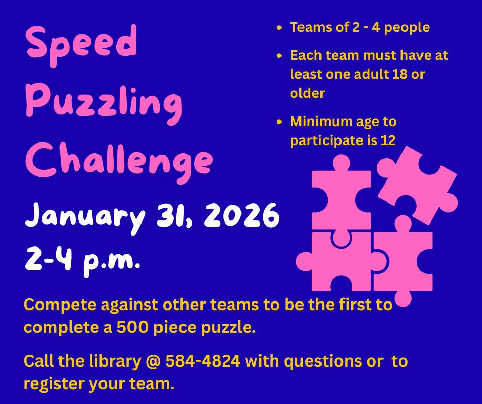 speed puzzling challenge.  Compete against other teams to complete a 500 piece puzzle.  January 31 from 2-4 p.m.  To sign up a team call 584-4824. 